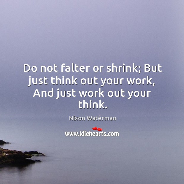 Do not falter or shrink; But just think out your work, And just work out your think. Image