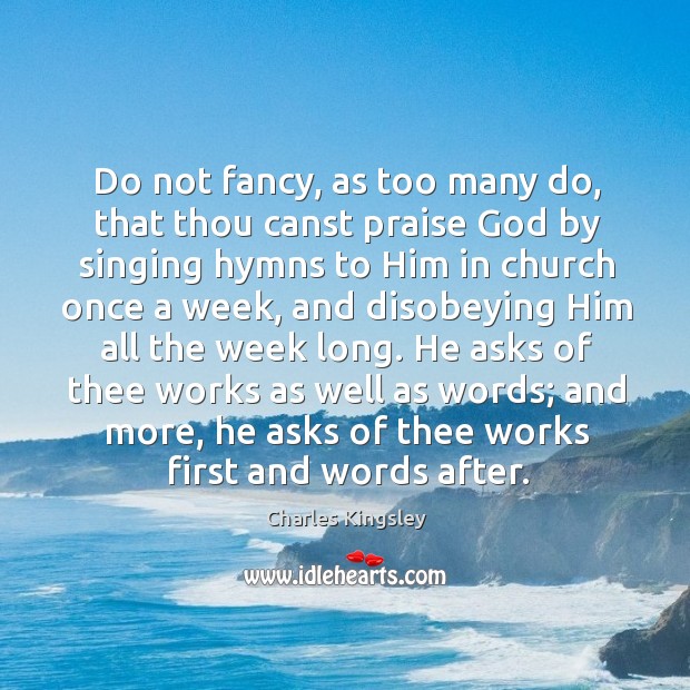 Do not fancy, as too many do, that thou canst praise God Charles Kingsley Picture Quote