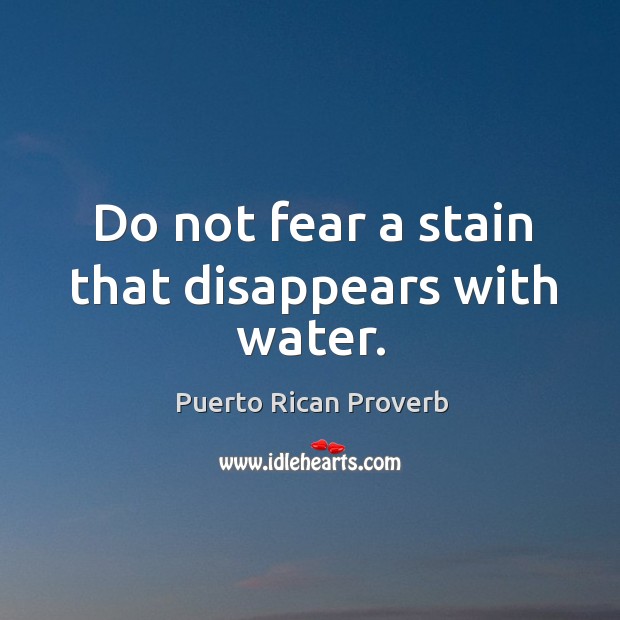 Do not fear a stain that disappears with water. Puerto Rican Proverbs Image