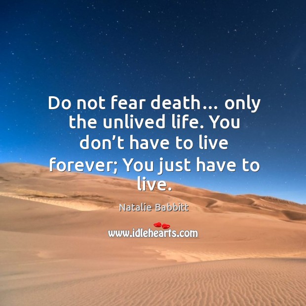 Do not fear death… only the unlived life. You don’t have to live forever; you just have to live. Natalie Babbitt Picture Quote