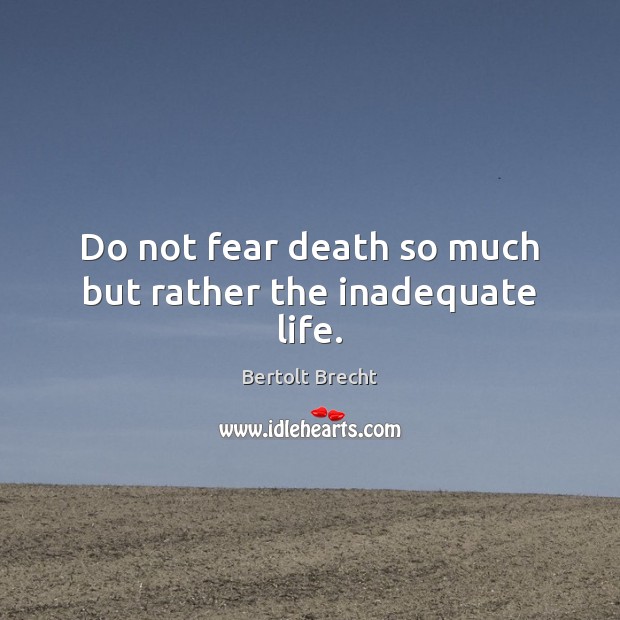 Do not fear death so much but rather the inadequate life. Bertolt Brecht Picture Quote