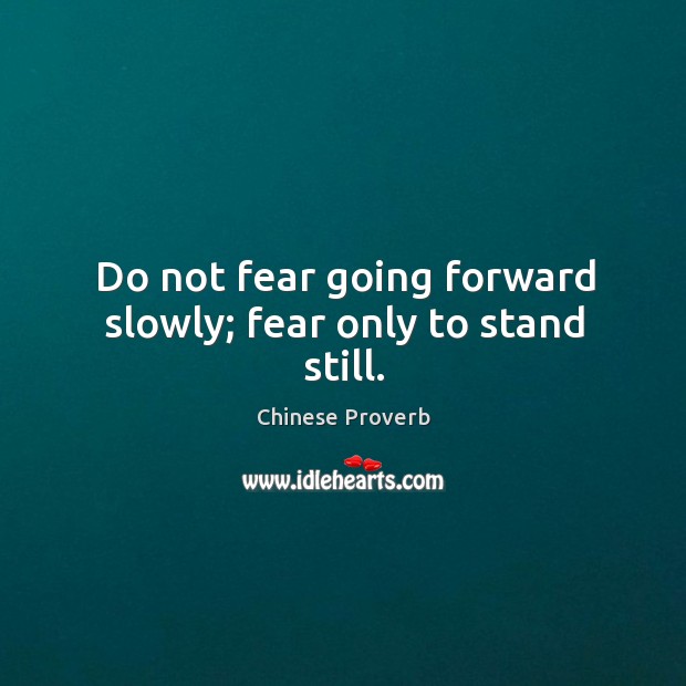 Do not fear going forward slowly; fear only to stand still. Image