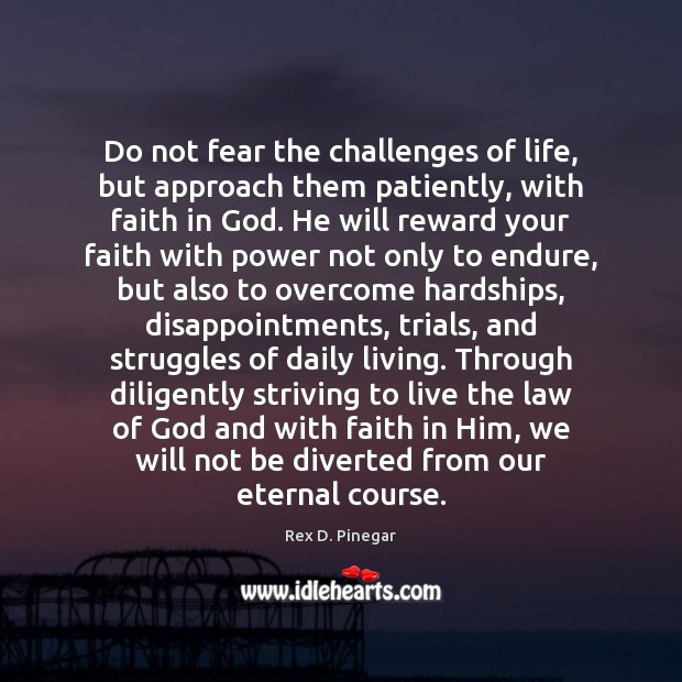 Do not fear the challenges of life, but approach them patiently, with Rex D. Pinegar Picture Quote
