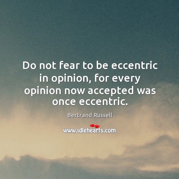Do not fear to be eccentric in opinion, for every opinion now accepted was once eccentric. Bertrand Russell Picture Quote