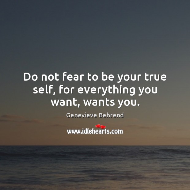 Do not fear to be your true self, for everything you want, wants you. Genevieve Behrend Picture Quote