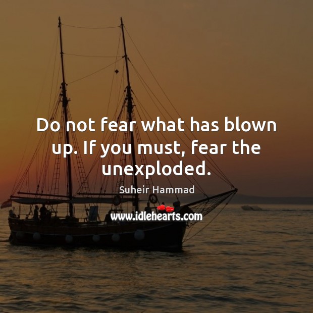 Do not fear what has blown up. If you must, fear the unexploded. Suheir Hammad Picture Quote
