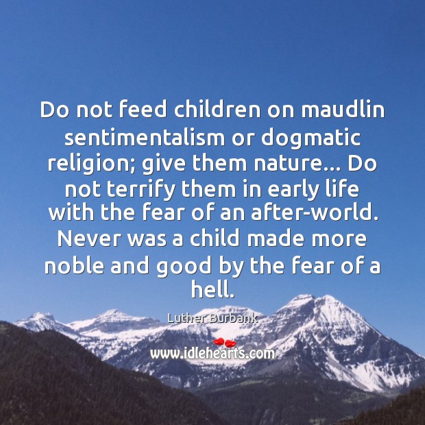 Do not feed children on maudlin sentimentalism or dogmatic religion; give them Luther Burbank Picture Quote