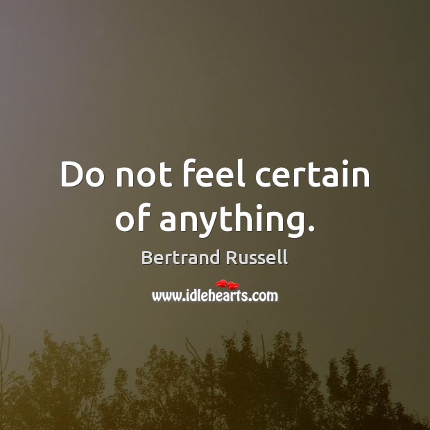 Do not feel certain of anything. Bertrand Russell Picture Quote