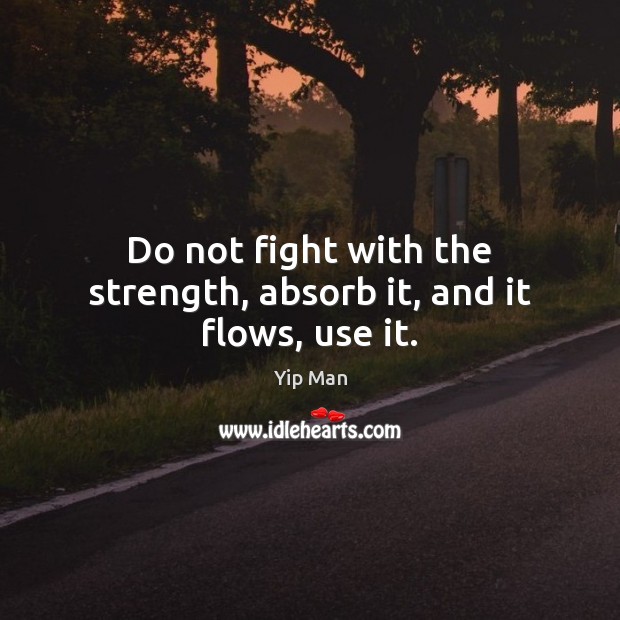 Do not fight with the strength, absorb it, and it flows, use it. Yip Man Picture Quote