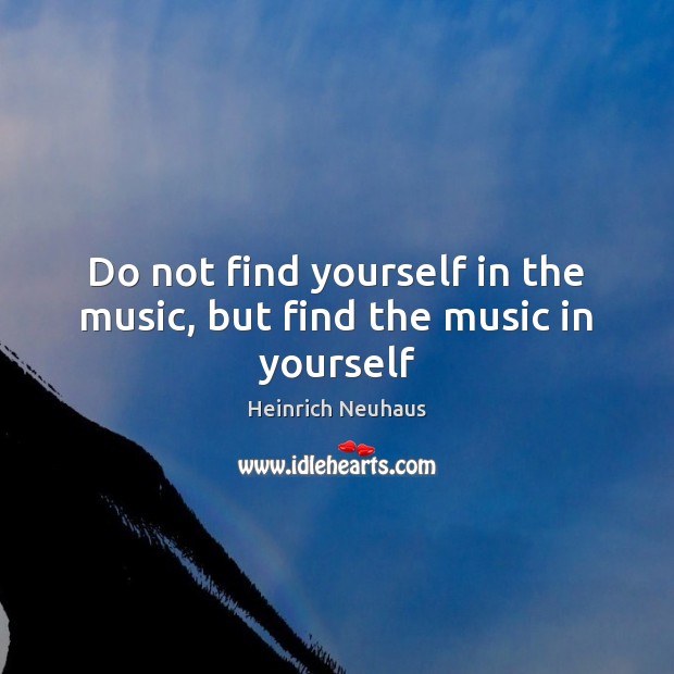 Do not find yourself in the music, but find the music in yourself Image