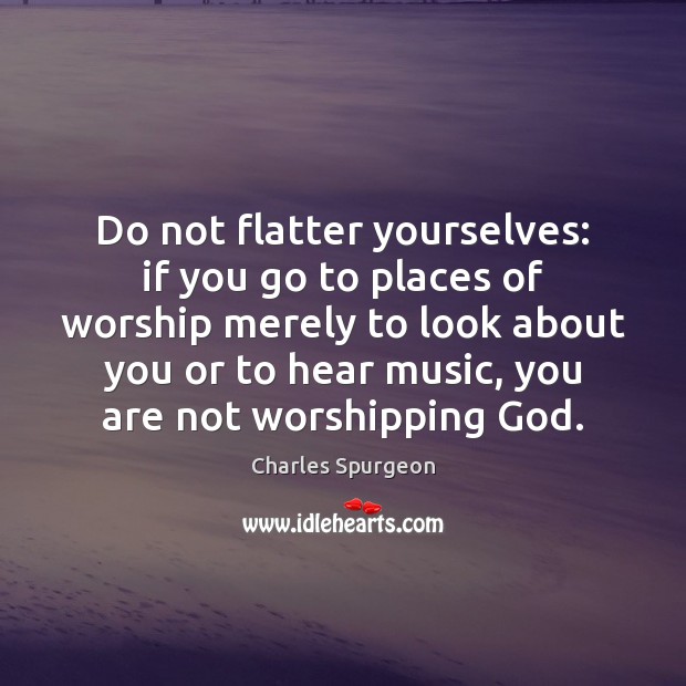 Do not flatter yourselves: if you go to places of worship merely Image