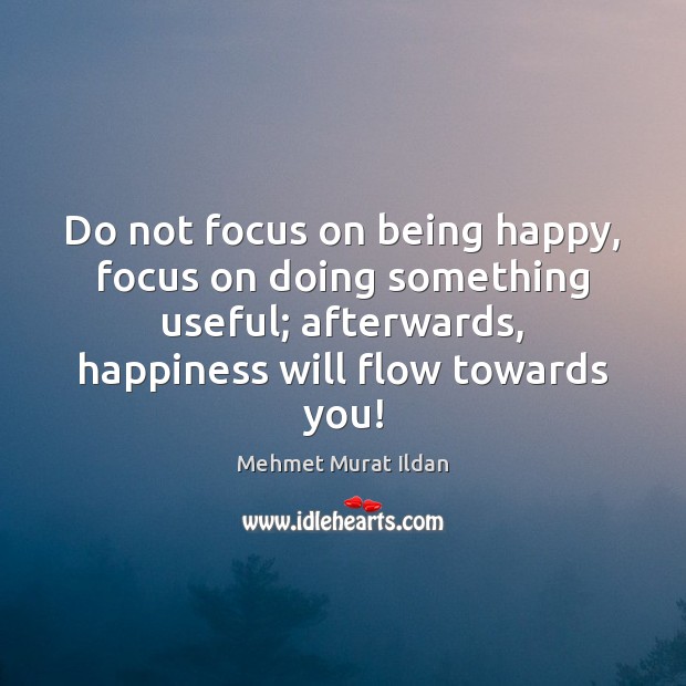 Do not focus on being happy, focus on doing something useful; afterwards, Image