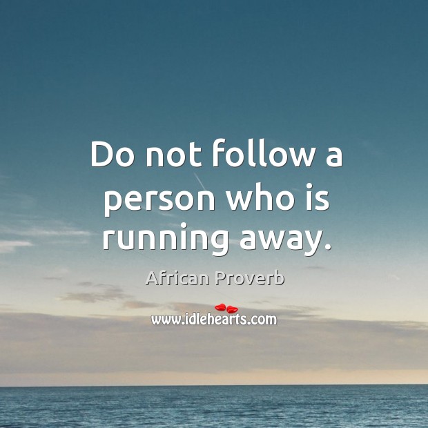 Do not follow a person who is running away. African Proverbs Image