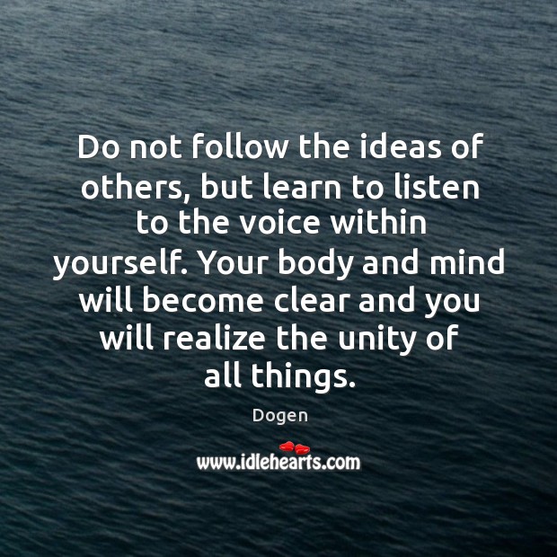 Do not follow the ideas of others, but learn to listen to the voice within yourself. Dogen Picture Quote