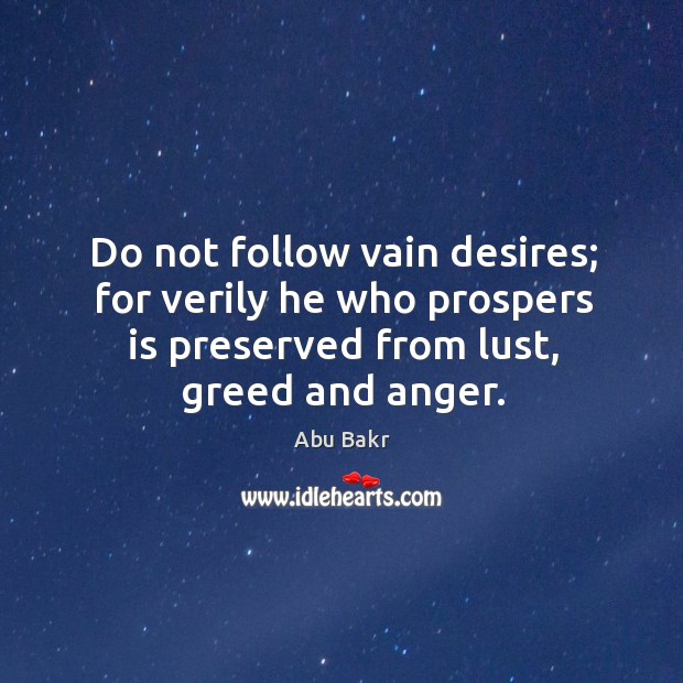 Do not follow vain desires; for verily he who prospers is preserved from lust, greed and anger. Abu Bakr Picture Quote