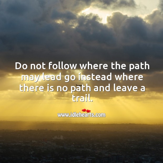 Do not follow where the path may lead go instead where there is no path and leave a trail. Image