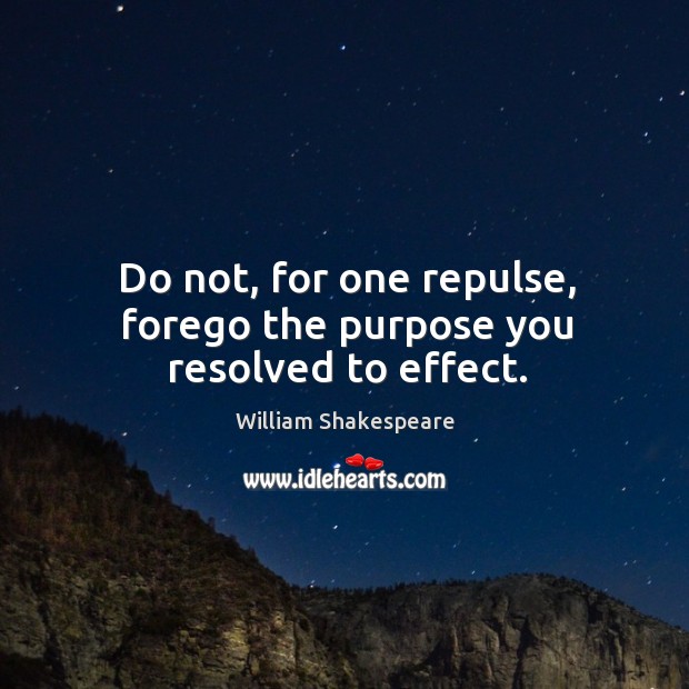 Do not, for one repulse, forego the purpose you resolved to effect. Image