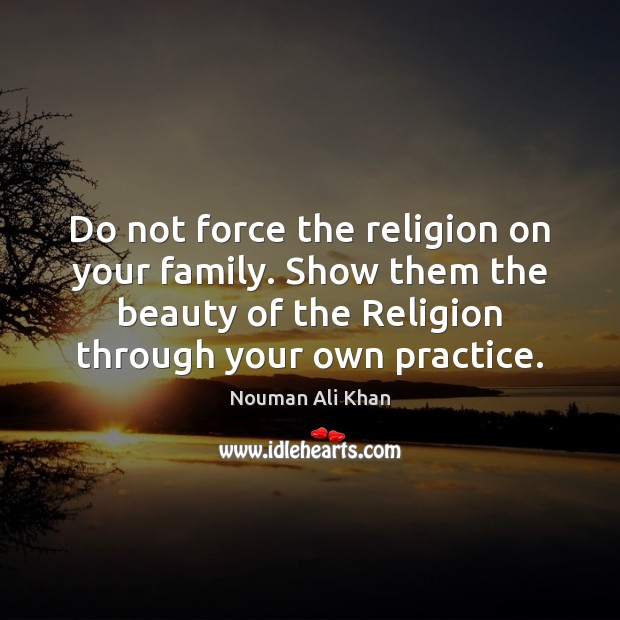 Do not force the religion on your family. Show them the beauty Nouman Ali Khan Picture Quote