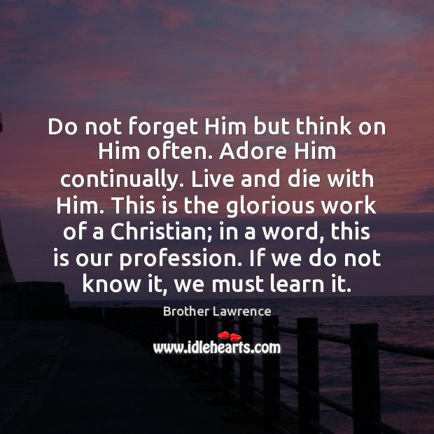Do not forget Him but think on Him often. Adore Him continually. Brother Lawrence Picture Quote