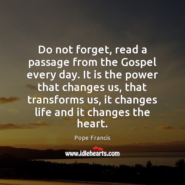 Do not forget, read a passage from the Gospel every day. It Pope Francis Picture Quote
