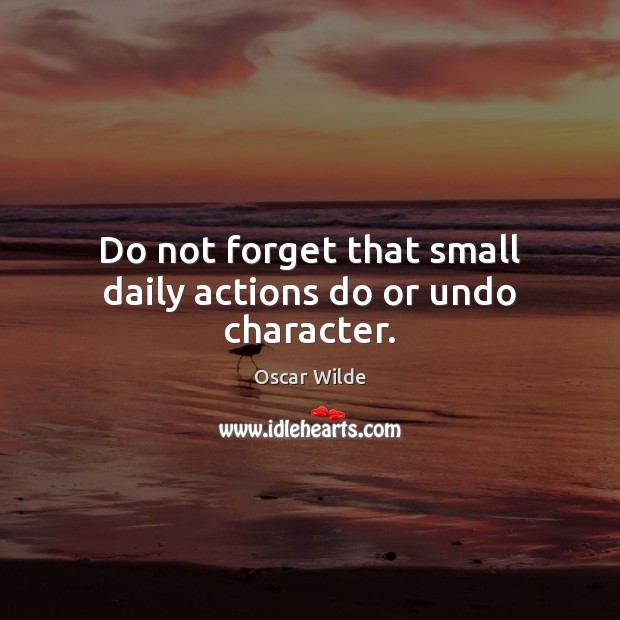 Do not forget that small daily actions do or undo character. Oscar Wilde Picture Quote