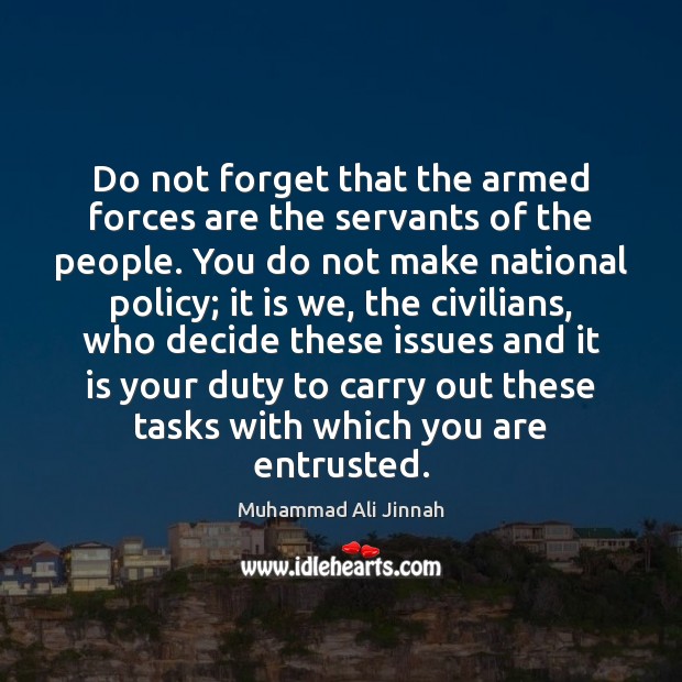 Do not forget that the armed forces are the servants of the Image