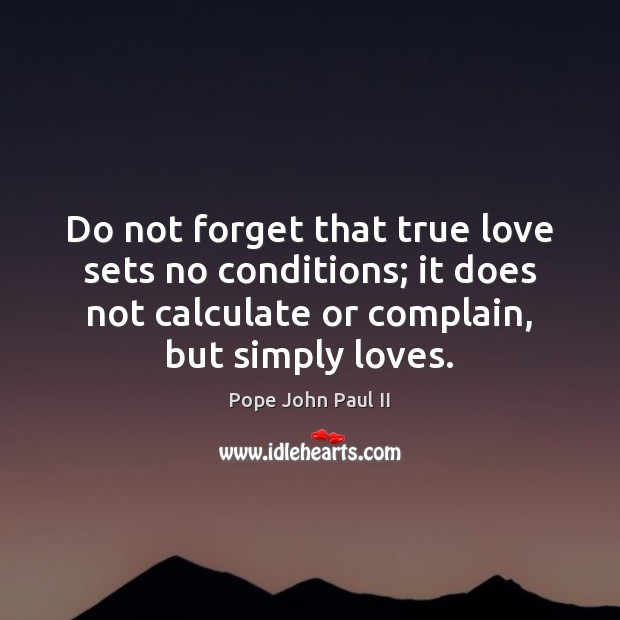 Do not forget that true love sets no conditions; it does not Pope John Paul II Picture Quote