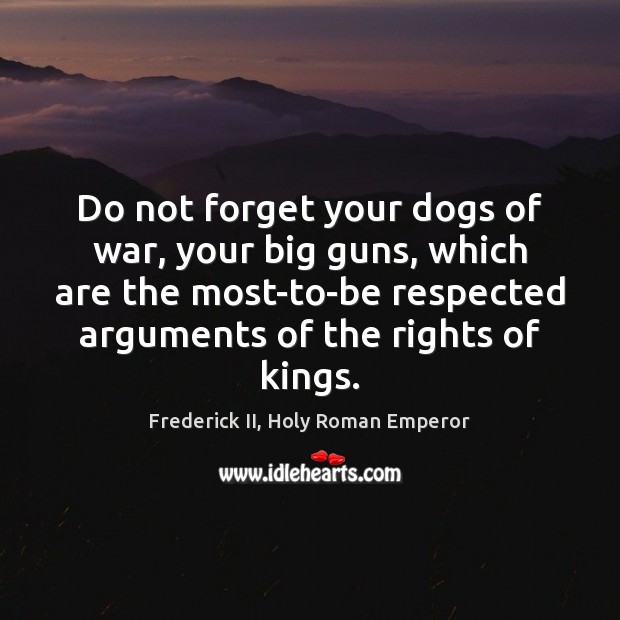 Do not forget your dogs of war, your big guns, which are Frederick II, Holy Roman Emperor Picture Quote