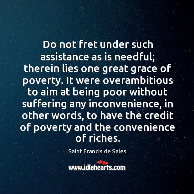 Do not fret under such assistance as is needful; therein lies one Saint Francis de Sales Picture Quote