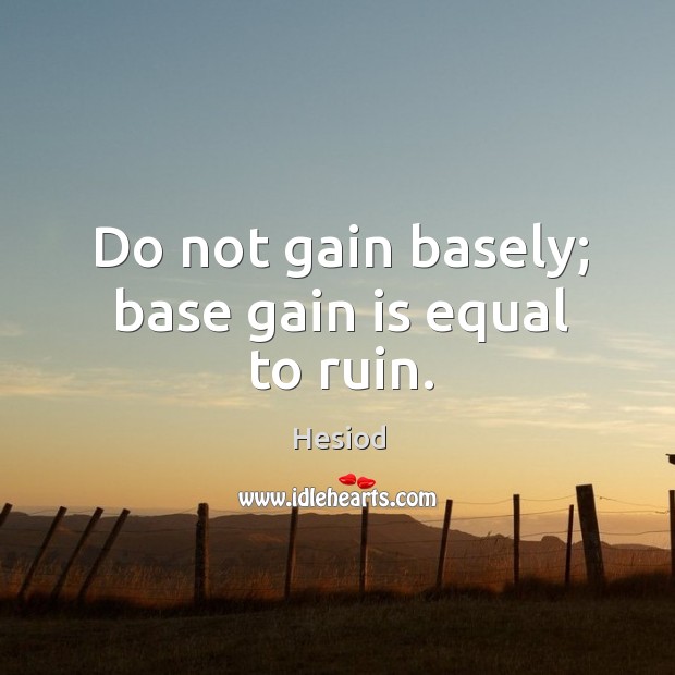 Do not gain basely; base gain is equal to ruin. Hesiod Picture Quote