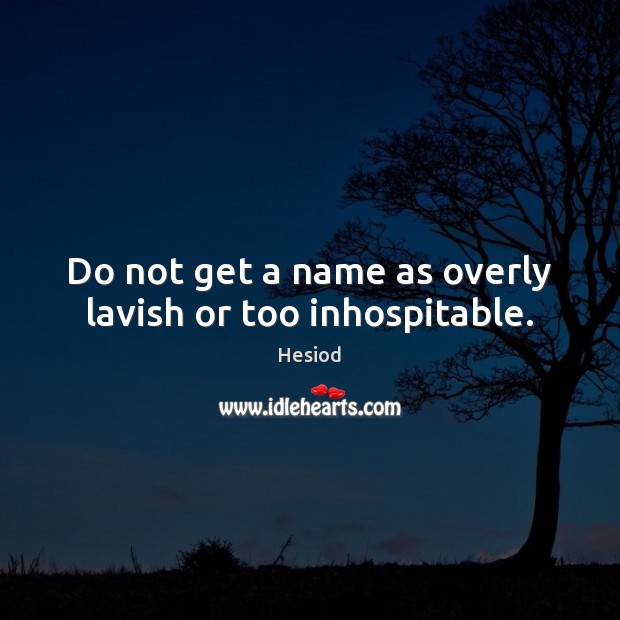 Do not get a name as overly lavish or too inhospitable. Hesiod Picture Quote