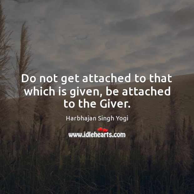 Do not get attached to that which is given, be attached to the Giver. Harbhajan Singh Yogi Picture Quote
