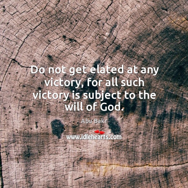 Do not get elated at any victory, for all such victory is subject to the will of God. Victory Quotes Image