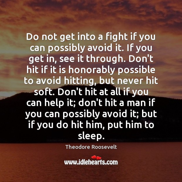 Do not get into a fight if you can possibly avoid it. Theodore Roosevelt Picture Quote