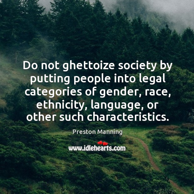 Do not ghettoize society by putting people into legal categories of gender Preston Manning Picture Quote