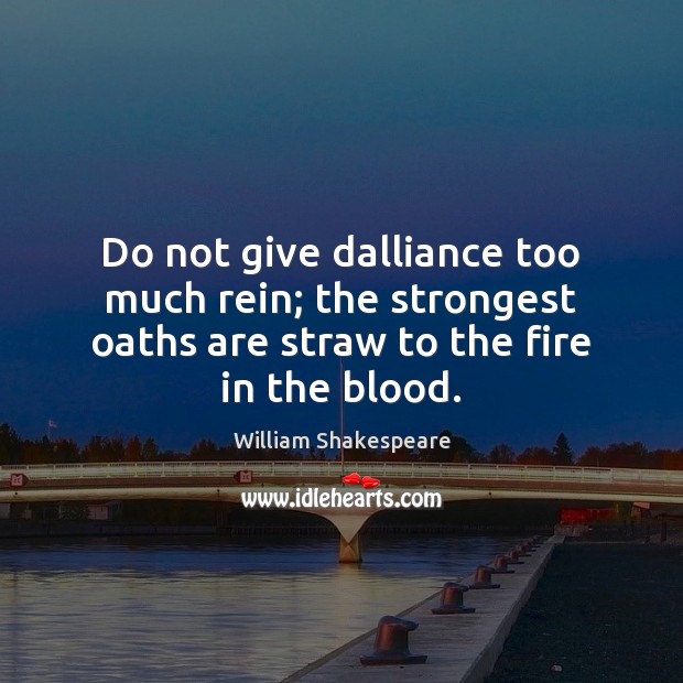 Do not give dalliance too much rein; the strongest oaths are straw 