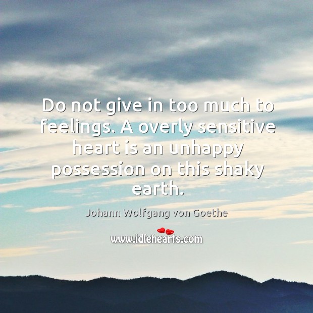 Do not give in too much to feelings. A overly sensitive heart is an unhappy possession on this shaky earth. Image