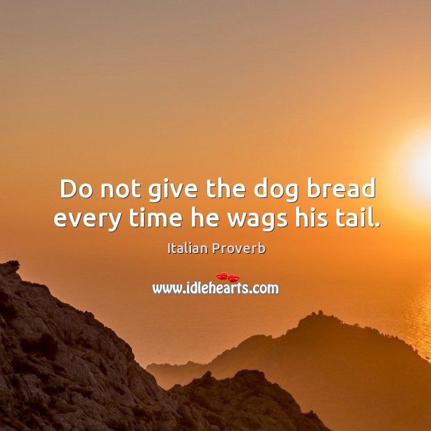 Do not give the dog bread every time he wags his tail. Image