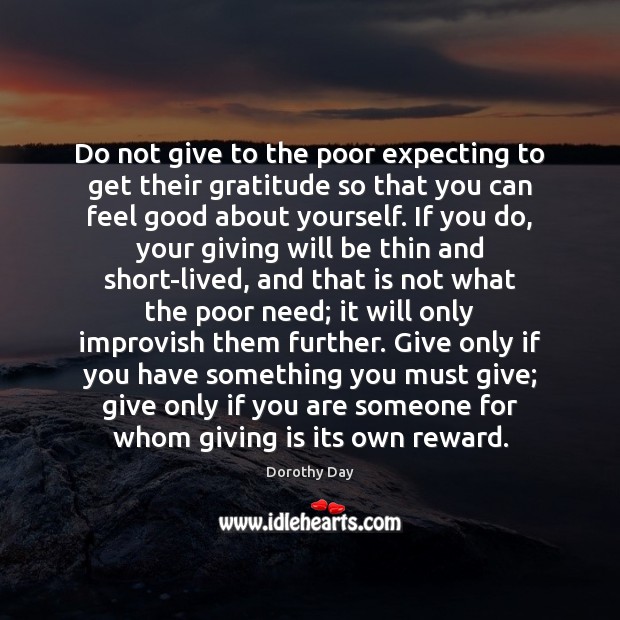 Do not give to the poor expecting to get their gratitude so Dorothy Day Picture Quote