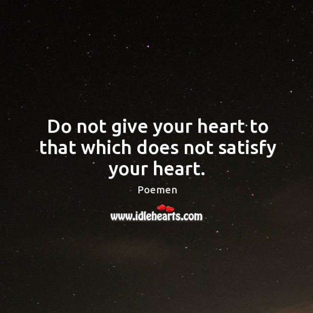 Do not give your heart to that which does not satisfy your heart. Poemen Picture Quote