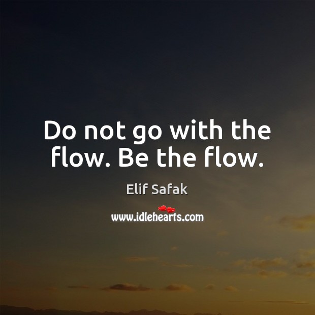 Do not go with the flow. Be the flow. Elif Safak Picture Quote