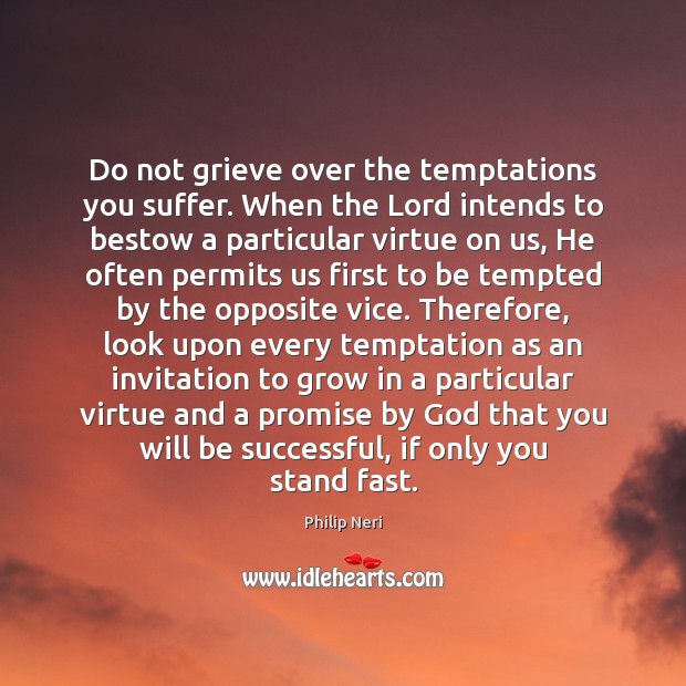 Do not grieve over the temptations you suffer. When the Lord intends Philip Neri Picture Quote