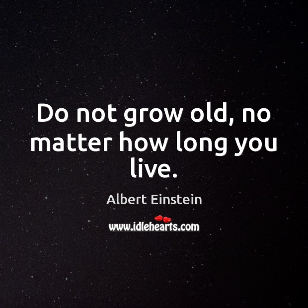 Do not grow old, no matter how long you live. Image