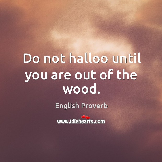 Do not halloo until you are out of the wood. English Proverbs Image
