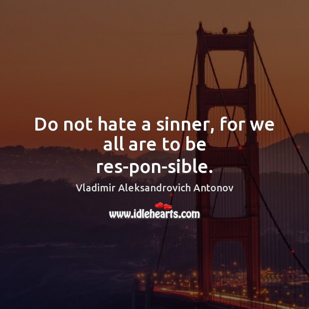 Do not hate a sinner, for we all are to be res­pon­sible. Vladimir Aleksandrovich Antonov Picture Quote