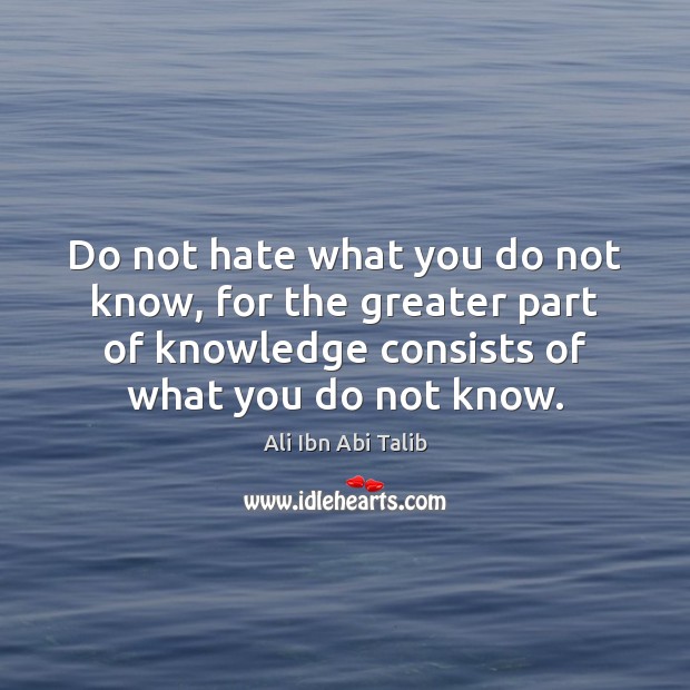 Do not hate what you do not know, for the greater part Ali Ibn Abi Talib Picture Quote