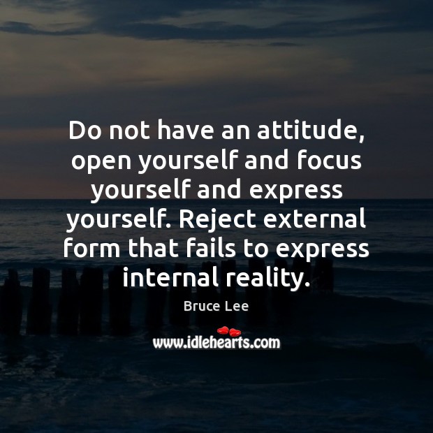 Do not have an attitude, open yourself and focus yourself and express Image