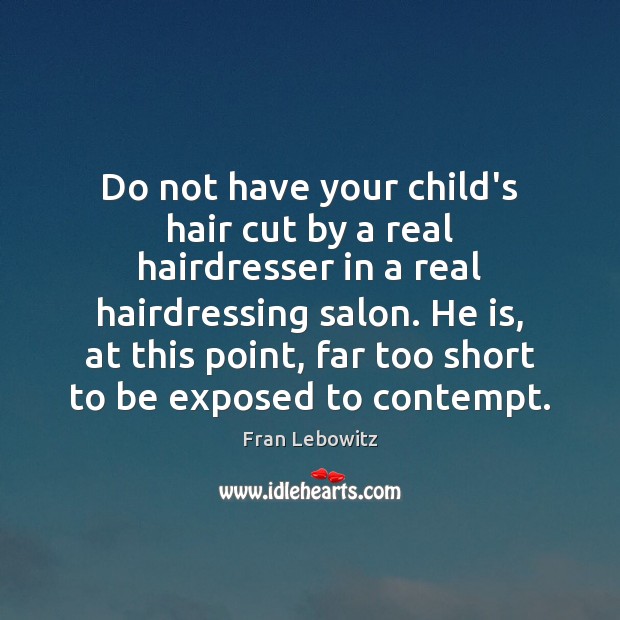 Do not have your child’s hair cut by a real hairdresser in Fran Lebowitz Picture Quote