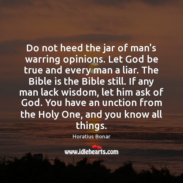 Do not heed the jar of man’s warring opinions. Let God be Horatius Bonar Picture Quote