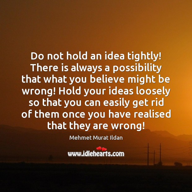 Do not hold an idea tightly! There is always a possibility that Mehmet Murat Ildan Picture Quote